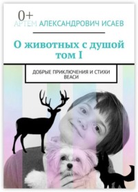 О животных с душой. Том I. Добрые приключения и стихи Веаси
