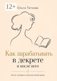 Как зарабатывать в декрете и после него. Книга, которую я написала одной рукой