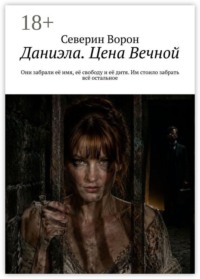 Даниэла. Цена Вечной. Они забрали её имя, её свободу и её дитя. Им стоило забрать всё остальное.