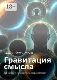 Гравитация смысла. Как удержать команду, когда всё рассыпается