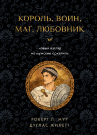 Король, воин, маг, любовник. Новый взгляд на мужские архетипы