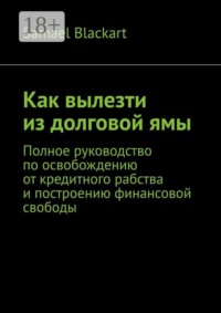 Как вылезти из долговой ямы. Полное руководство по освобождению от кредитного рабства и построению финансовой свободы