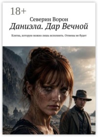 Даниэла. Дар Вечной. Клятва, которую можно лишь исполнить. Отмены не будет