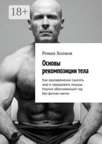 Основы рекомпозиции тела. Как одновременно сжигать жир и наращивать мышцы. Научно обоснованный гид без фитнес-магии