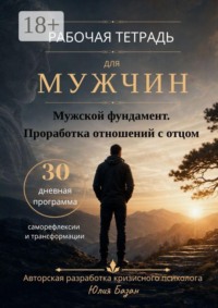 Мужской фундамент. Проработка отношений с отцом. Рабочая тетрадь для мужчин