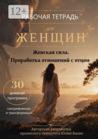 Женская сила. Проработка отношений с отцом. Рабочая тетрадь для женщин