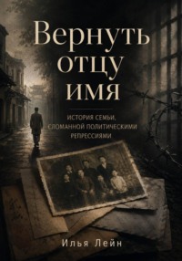 Вернуть отцу имя. История семьи, сломанной политическими репрессиями