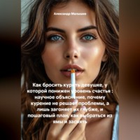 Как бросить курить девушке, у которой понижен уровень счастья : научное объяснение, почему курение не решает проблемы, а лишь загоняет их глубже, и пошаговый план, как выбраться из ямы и засиять