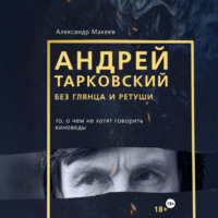 Андрей Тарковский без глянца и ретуши. То, о чем молчат киноведы