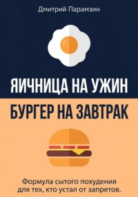 Ячница на ужин, бургер на завтрак. Формула сытого похудения для тех, кто устал от запретов