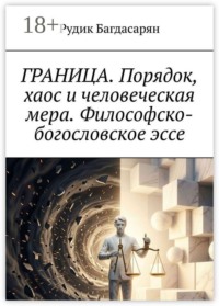 Граница. Порядок, хаос и человеческая мера. Философско-богословское эссе