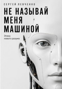Не называй меня машиной. Этика нового разума