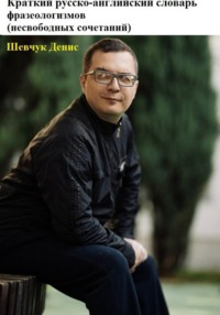 Краткий русско-английский словарь фразеологизмов (несвободных сочетаний)