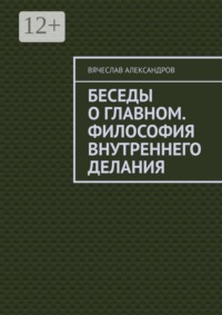 Беседы о главном. Философия внутреннего делания