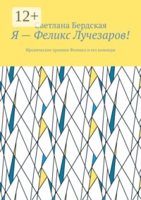 Я — Феликс Лучезаров! Иронические хроники Феликса и его команды