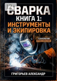 Сварка. Книга 1: Инструменты и экипировка