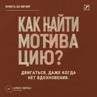 Как найти мотивацию? Почему желание пропадает и что помогает двигаться без вдохновения