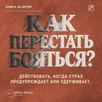 Как перестать бояться? Действовать, когда страх предупреждает, преувеличивает или удерживает