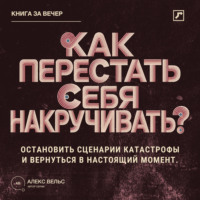 Как перестать себя накручивать? Остановить сценарии катастрофы и вернуться в настоящий момент