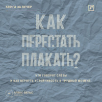 Как перестать плакать? Что говорят слёзы и как вернуть устойчивость в трудный момент