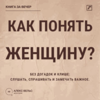 Как понять женщину? Без догадок и клише: слушать, спрашивать и замечать важное