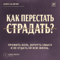 Как перестать страдать? Прожить боль, вернуть смысл и не отдать ей всю жизнь