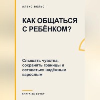 Как общаться с ребёнком? Слышать чувства, сохранять границы и оставаться надёжным взрослым