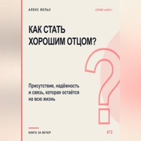 Как стать хорошим отцом? Присутствие, надёжность и связь, которая остаётся на всю жизнь