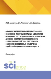 Основные направления совершенствования правовых и институциональных механизмов сотрудничества государств-членов Организации Договора о коллективной безопасности в сфере противодействия преступности в условиях санкционных ограничений и действий недружественных государств. (Аспирантура, Магистратура, Специалитет). Монография.