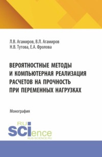 Вероятностные методы и компьютерная реализация расчетов на прочность при переменных нагрузках. (Аспирантура, Бакалавриат, Магистратура). Монография.