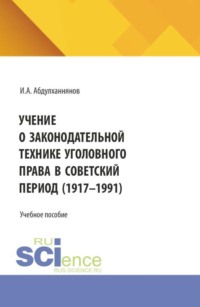 Учение о законодательной технике уголовного права в советский период (1917-1991). (Аспирантура, Бакалавриат, Магистратура, Специалитет). Учебное пособие.