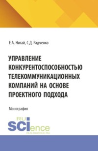 Управление конкурентоспособностью телекоммуникационных компаний на основе проектного подхода. (Бакалавриат, Магистратура). Монография.