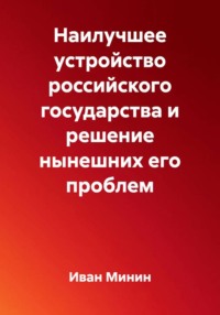 Наилучшее устройство российского государства и решение нынешних его проблем