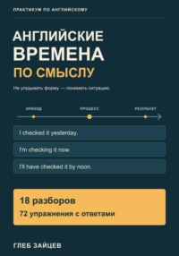 Английские времена по смыслу. 18 разборов и 72 упражнения