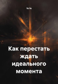 Как перестать ждать идеального момента
