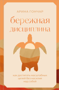 Бережная дисциплина. Как достигать масштабных целей без насилия над собой