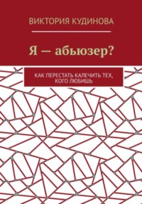 Я — абьюзер? Как перестать калечить тех, кого любишь