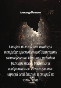 Стирай болезнь, как ошибку в тетради: простой способ запустить самоисцеление. Наш мозг не видит разницы между реальным и воображаемым. Используй это: нарисуй свой диагноз и стирай по чуть-чуть