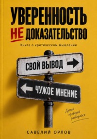 Уверенность не доказательство. Книга о критическом мышлении.