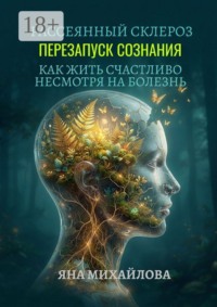 Рассеянный склероз. Перезапуск сознания. Как жить счастливо, несмотря на болезнь