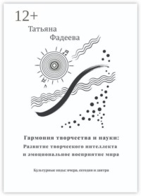 Гармония творчества и науки: Развитие творческого интеллекта и эмоциональное восприятие мира. Культурные коды: вчера, сегодня и завтра