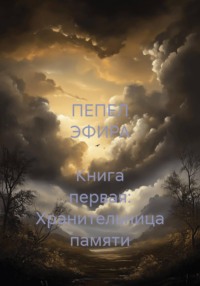 ПЕПЕЛ ЭФИРА  Книга первая: Хранительница памяти