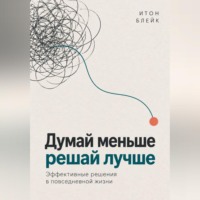 Думай меньше, решай лучше. Эффективные решения в повседневной жизни