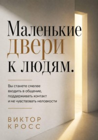 Маленькие двери к людям. Вы станете смелее входить в общение, поддерживать контакт и не чувствовать неловкости