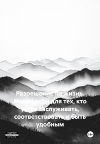 Разрешение на жизнь. Манифесты для тех, кто устал заслуживать, соответствовать и быть удобным