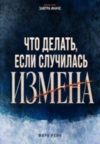 Что делать, если случилась измена. Как пережить удар, принять решение и не потерять себя