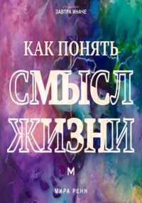 Как понять смысл жизни. Как найти личные ориентиры, когда единственного правильного ответа не существует