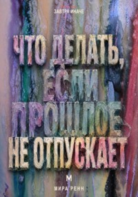 Что делать, если прошлое не отпускает. Как перестать жить старым сценарием, сохранить опыт и вернуть внимание настоящему
