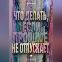 Что делать, если прошлое не отпускает. Как перестать жить старым сценарием, сохранить опыт и вернуть внимание настоящему