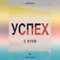Успех с нуля. Как определить собственные критерии успеха и начать двигаться к ним